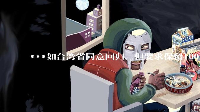 ***如台湾省同意回归，但要求保留100%的治权财权人事权、90%的军权和20%的外交权，可行吗？