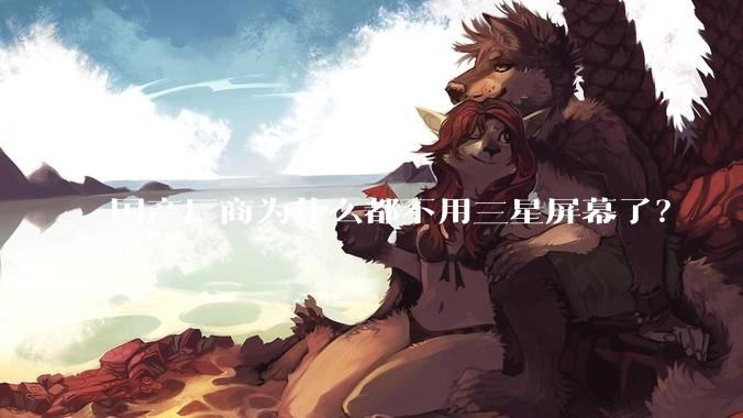 国产厂商为什么都不用三星屏幕了？