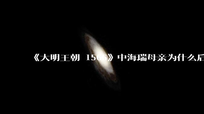《大明王朝 1566》中海瑞母亲为什么后来执意要回海南，导致海瑞妻子中途难产而死？