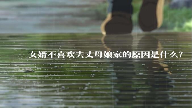 女婿不喜欢去丈母娘家的原因是什么？